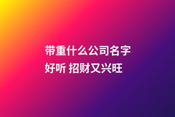 带重什么公司名字好听 招财又兴旺-第1张-公司起名-玄机派